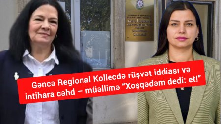 Gəncə Regional Kollecdə rüşvət iddiası və intihara cəhd – müəllimə “Xoşqədəm dedi: et!”  -