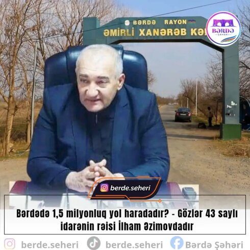 Bərdədə 1,5 milyonluq yol haradadır? – Gözlər 43 saylı idarənin rəisi İlham Əzimovdadır