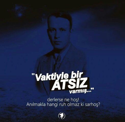 Vaktiyle bir ATSIZ varmış derlerse ne hoş, Anılmakla hangi bir ruh olmaz ki sarhoş?