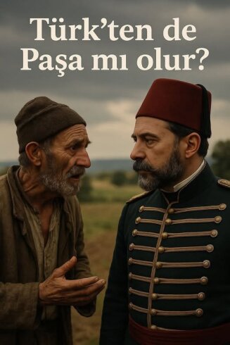 TÜRK'TEN PAŞA OLUR MU PAŞA HAZRETLERİ?
