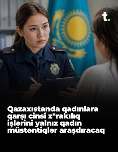 Qazaxıstanda qadınlara qarşı cinsi zorakılıq işlərini yalnız qadın müstəntiqlər araşdıracaq.