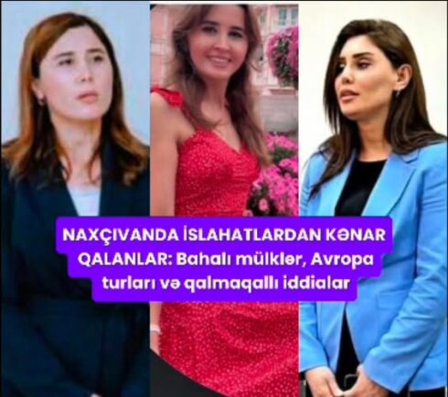 NAXÇIVANDA İSLAHATLARDAN KƏNAR QALANLAR: Baha mülklər, Avropa turları və qalmaqallı iddialar